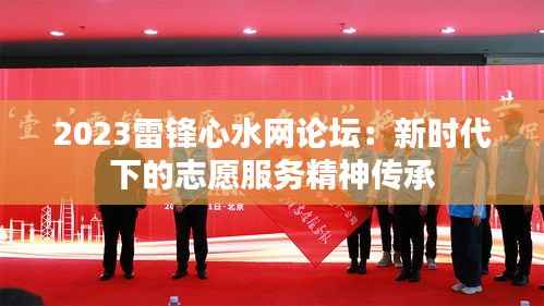 2023雷锋心水网论坛：新时代下的志愿服务精神传承