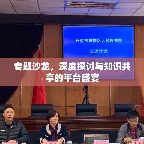 专题沙龙，深度探讨与知识共享的平台盛宴