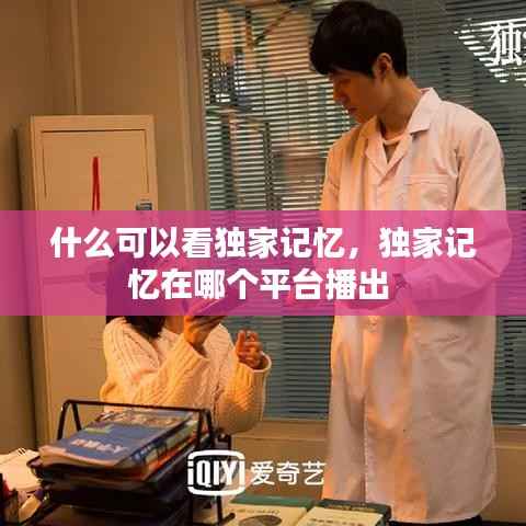 什么可以看独家记忆，独家记忆在哪个平台播出 