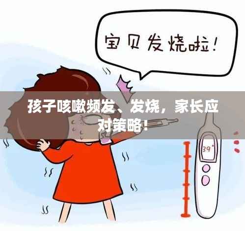 孩子咳嗽频发、发烧，家长应对策略！