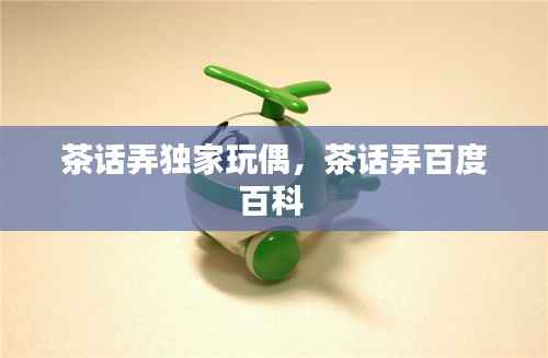 茶话弄独家玩偶，茶话弄百度百科 