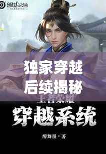 独家穿越后续揭秘，穿越者的全新篇章