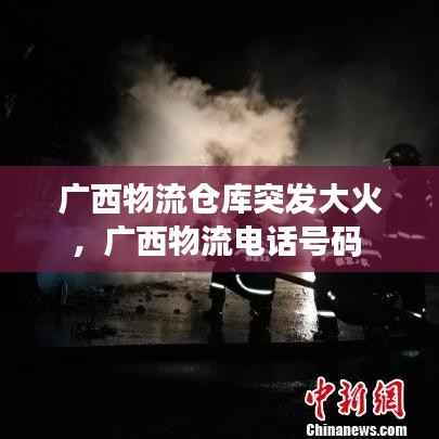 广西物流仓库突发大火，广西物流电话号码 