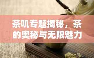 茶叽专题揭秘，茶的奥秘与无限魅力