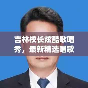 吉林校长炫酷歌唱秀，最新精选唱歌视频集锦！