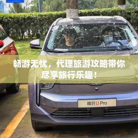 畅游无忧，代理旅游攻略带你尽享旅行乐趣！