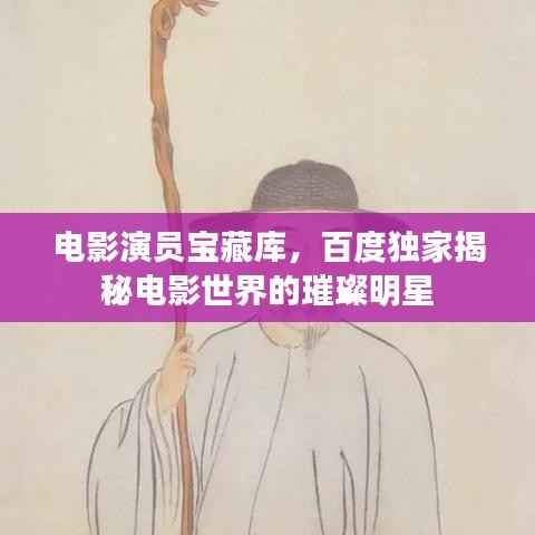 电影演员宝藏库，百度独家揭秘电影世界的璀璨明星