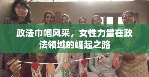 政法巾帼风采，女性力量在政法领域的崛起之路