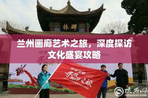 兰州画廊艺术之旅，深度探访文化盛宴攻略