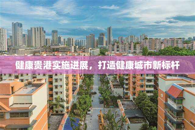 健康贵港实施进展，打造健康城市新标杆