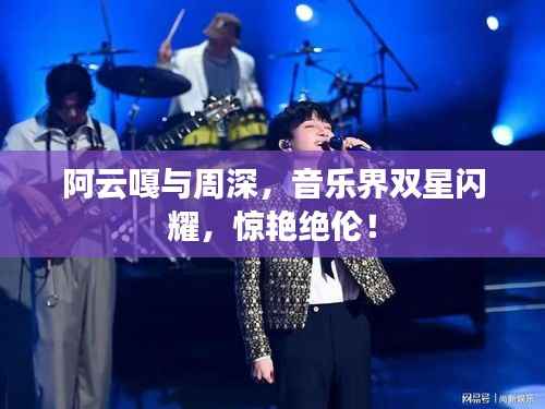 阿云嘎与周深，音乐界双星闪耀，惊艳绝伦！