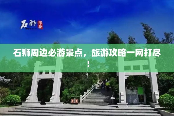 石狮周边必游景点，旅游攻略一网打尽！