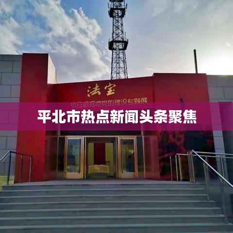平北市热点新闻头条聚焦