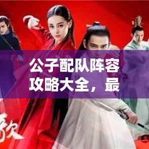 公子配队阵容攻略大全，最新搭配策略，助你轻松获胜！