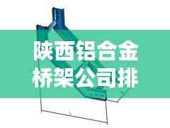 陕西铝合金桥架公司排行榜及行业影响力解析