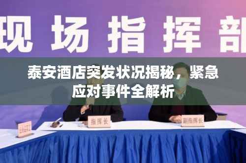 泰安酒店突发状况揭秘，紧急应对事件全解析