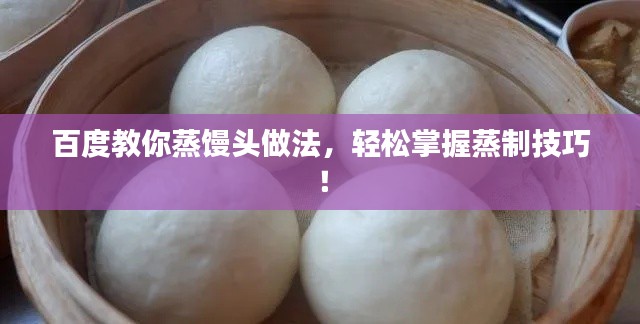 百度教你蒸馒头做法，轻松掌握蒸制技巧！