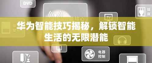 华为智能技巧揭秘，解锁智能生活的无限潜能