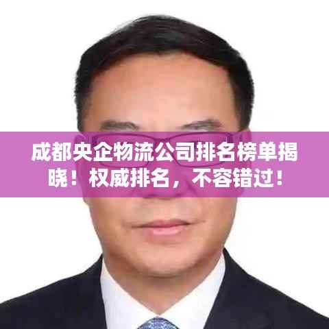 成都央企物流公司排名榜单揭晓！权威排名，不容错过！